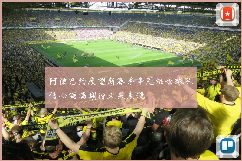 阿德巴约展望新赛季争冠机会球队信心满满期待未来表现