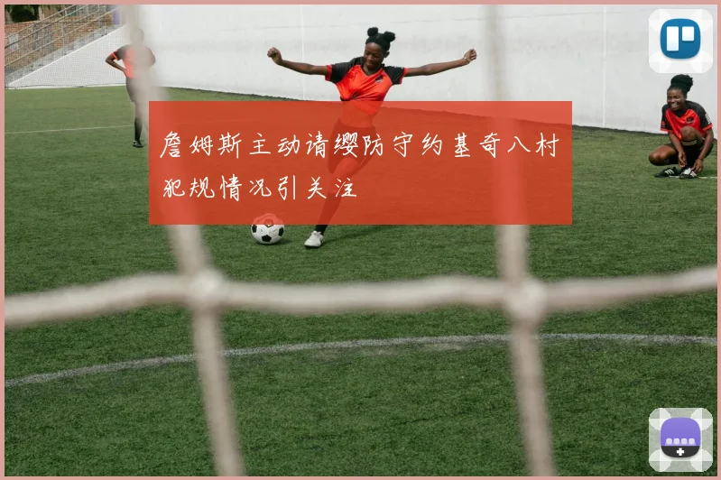 詹姆斯主动请缨防守约基奇八村塁犯规情况引关注