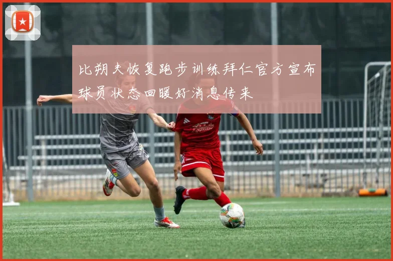 比朔夫恢复跑步训练拜仁官方宣布球员状态回暖好消息传来