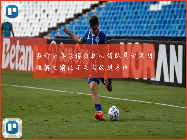 芬奇分享录像分析心得队员们深刻理解之前的不足与改进方向