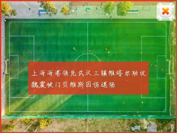 上海海港领先武汉三镇维塔尔助攻魏震破门贝维斯因伤退场